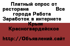 Платный опрос от ресторана Burger King - Все города Работа » Заработок в интернете   . Крым,Красногвардейское